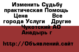 Изменить Судьбу, практическая Помощь › Цена ­ 15 000 - Все города Услуги » Другие   . Чукотский АО,Анадырь г.